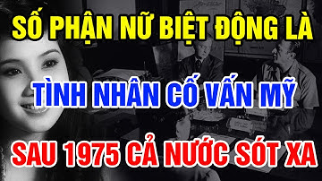 Xót Xa Nữ BIỆT ĐỘNG Từng Là Tình Nhân Cố Vấn Mỹ, Lấy 2 Đời Chồng Vì Nhiệm Vụ, Số Phận Sau 1975
