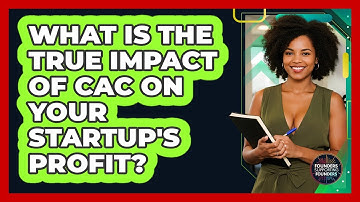 What Is The True Impact Of CAC On Your Startup