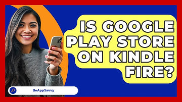 Is Google Play Store On Kindle Fire? - Be App Savvy