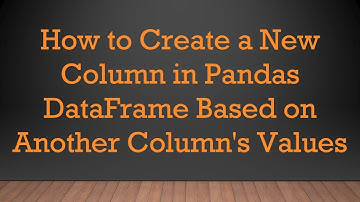 How to Create a New Column in Pandas DataFrame Based on Another Column