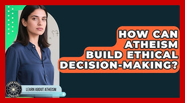 How Can Atheism Build Ethical Decision-making? - Learn About Atheism