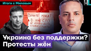 Украина без поддержки? | Протесты жён мобилизованных | Итоги с Миловым