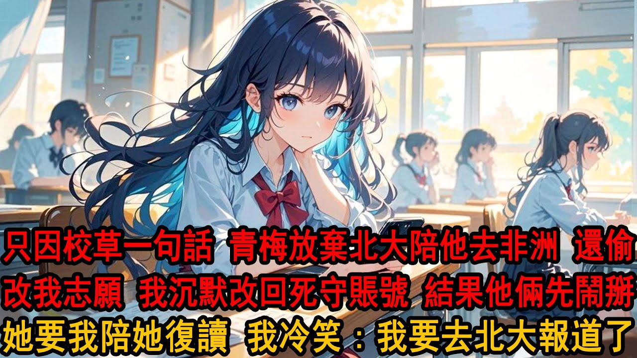 青梅放棄北大陪校草去非洲，我想偷偷幫她改志願卻被告知，柳如煙把我的志願也改了，我沉默改回死守賬號，結果暑假還沒過完他倆鬧掰了，她來找我：反正你也沒學上，不如一起復讀吧？我冷笑搖搖頭：不奉陪了哈。