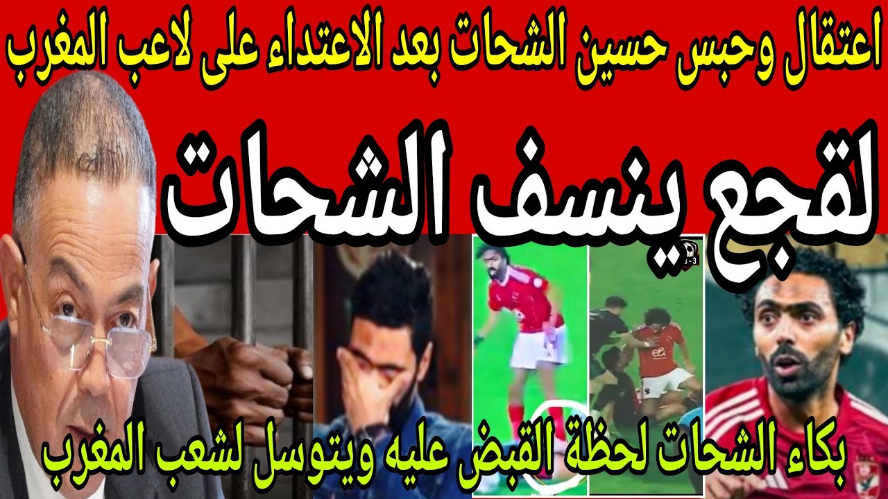 عاجل🔴 اعتقال وحبس حسين الشحات بعد الاعتداء على لاعب المغرب🇲🇦 والشحات يتوسل لشعب المغرب ويطلب العفو