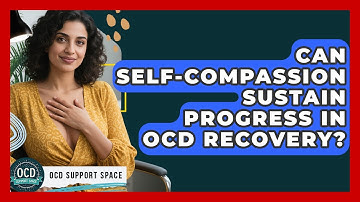 Can Self-compassion Sustain Progress In OCD Recovery? - OCD Support Space