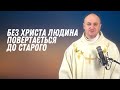 Без Христа людина повертається до старого