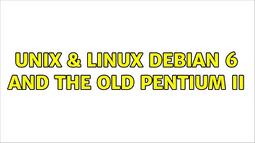Unix & Linux: Debian 6 and the old Pentium II (2 Solutions!!)