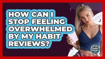 How Can I Stop Feeling Overwhelmed By My Habit Reviews? - Habit Hacks Hub