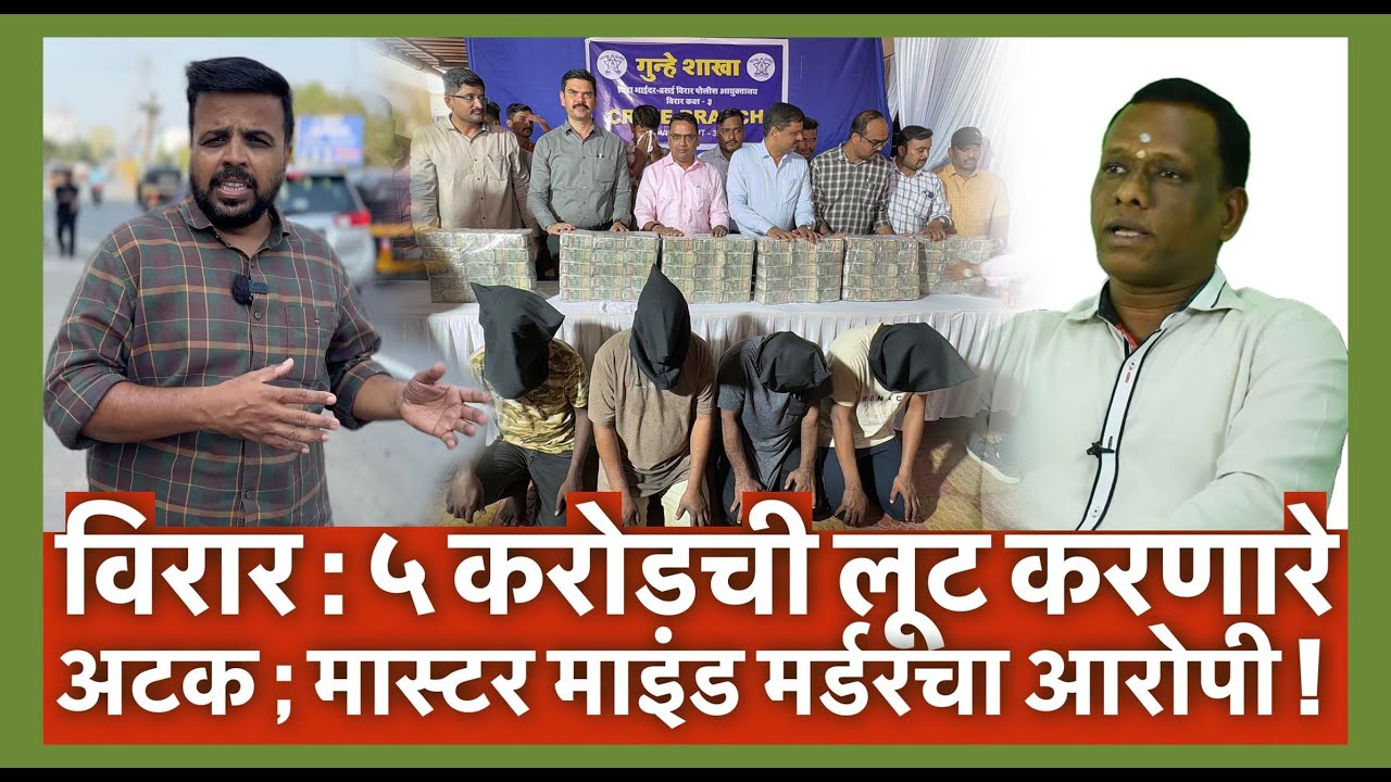 विरार : ५ करोडची लूट करणारे अटक ; मास्टर माइंड मर्डरचा आरोपी !