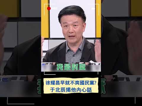 喊"下架國民黨"100%真心話? 于北辰:徐耀昌堆國民黨怨念很深｜20230812｜#shorts