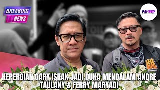 KEPERGIAN GARY ISKAK JADI DUKA MENDALAM ANDRE TAULANY & FERRY MARYADI