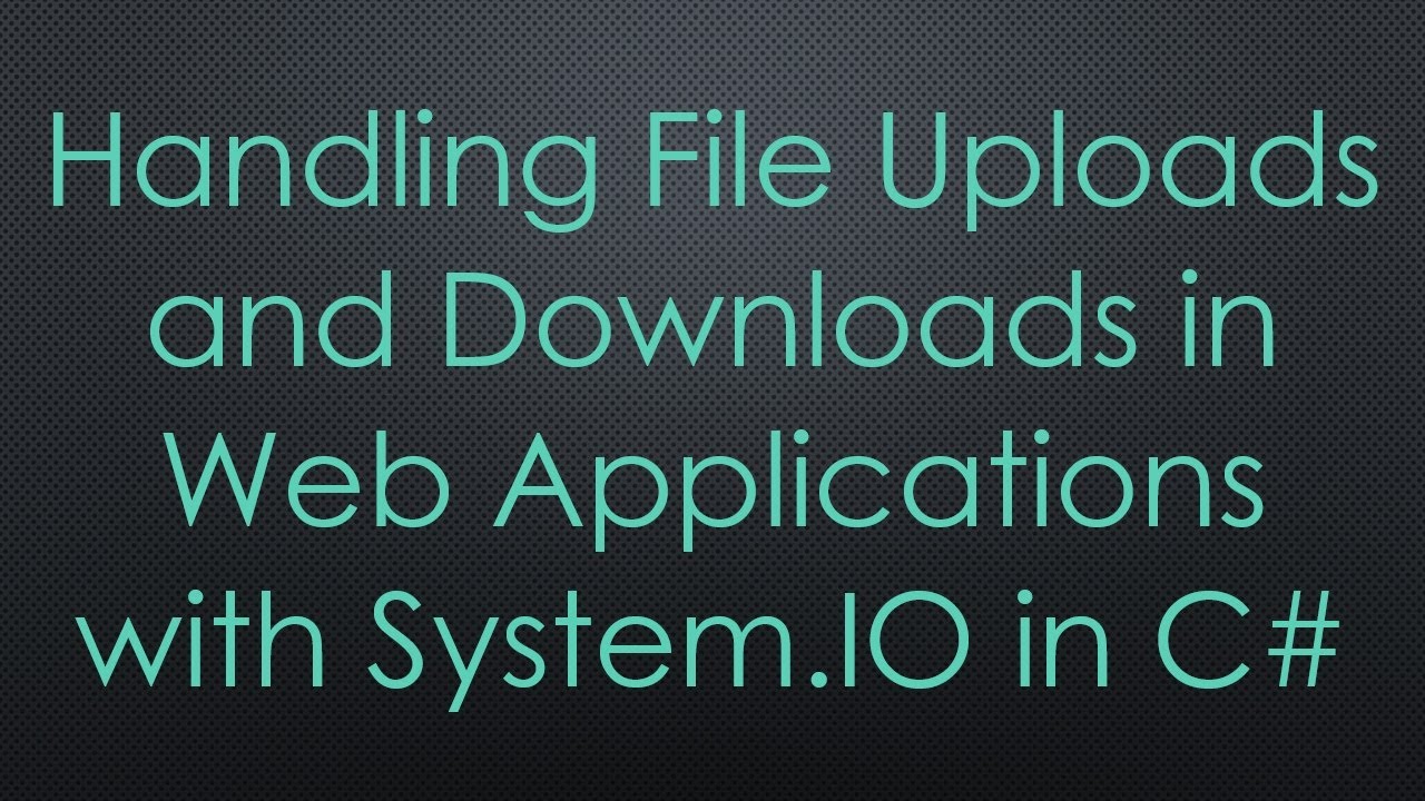 Handling File Uploads and Downloads in Web Applications with System.IO in C#