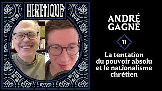 La tentation du pouvoir absolu et le nationalisme chrétien - avec ANDRÉ GAGNÉ - Hérétique? #11
