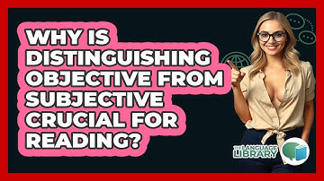 Why Is Distinguishing Objective From Subjective Crucial For Reading? - The Language Library