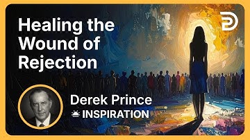 Healing the Wound of Rejection | Derek Prince