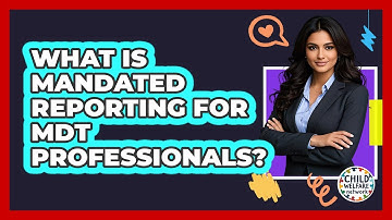What Is Mandated Reporting For MDT Professionals? - Child Welfare Network