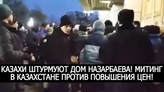КАЗАХИ ШТУРМУЮТ ДОМ НАЗАРБАЕВА! МИТИНГ В КАЗАХСТАНЕ ПРОТИВ ПОВЫШЕНИЯ ЦЕН!