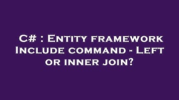 C# : Entity framework Include command - Left or inner join?