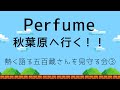 Perfume、秋葉原に進出する!熱く語る五百蔵容さんを見守る会 Part3