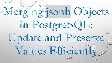 Merging jsonb Objects in PostgreSQL: Update and Preserve Values Efficiently