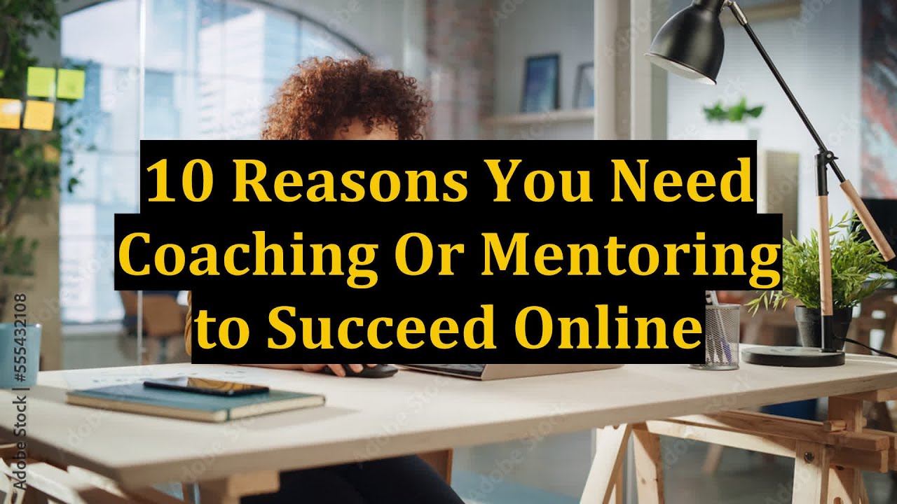 10 Reasons You Need Coaching Or Mentoring to Succeed Online YouTube