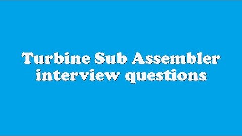 Turbine Sub Assembler interview questions