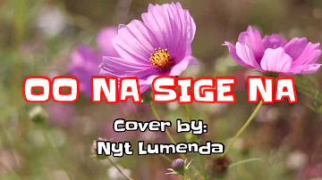 Oo Na Sige Na ( Lyrics ) Cover by: Nyt Lumenda