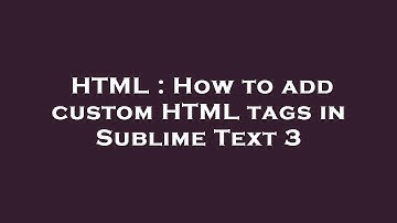 HTML : How to add custom HTML tags in Sublime Text 3