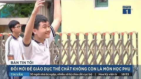 ĐỔI MỚI ĐỂ GIÁO DỤC THỂ CHẤT KHÔNG CÒN LÀ MÔN HỌC PHỤ 18 10 20