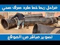 مراحل ربط خط طرد صرف صحي تصوير مباشر من الموقع مراحل ربط خط طرد صرف صحي تصوير مباشر من الموقع