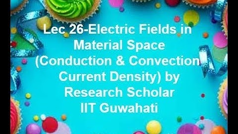 Lec 26-Electric Fields in Material Space ,Conduction & Convection Current Density