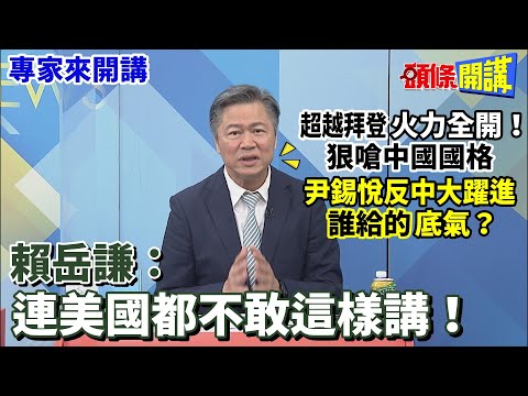 【專家來開講】超越拜登“火力全開”！ 狠嗆中國國格 尹錫悅反中大躍進 誰給的“底氣”？ 賴岳謙：連美國都不敢這樣講！20230420@HeadlinesTalk