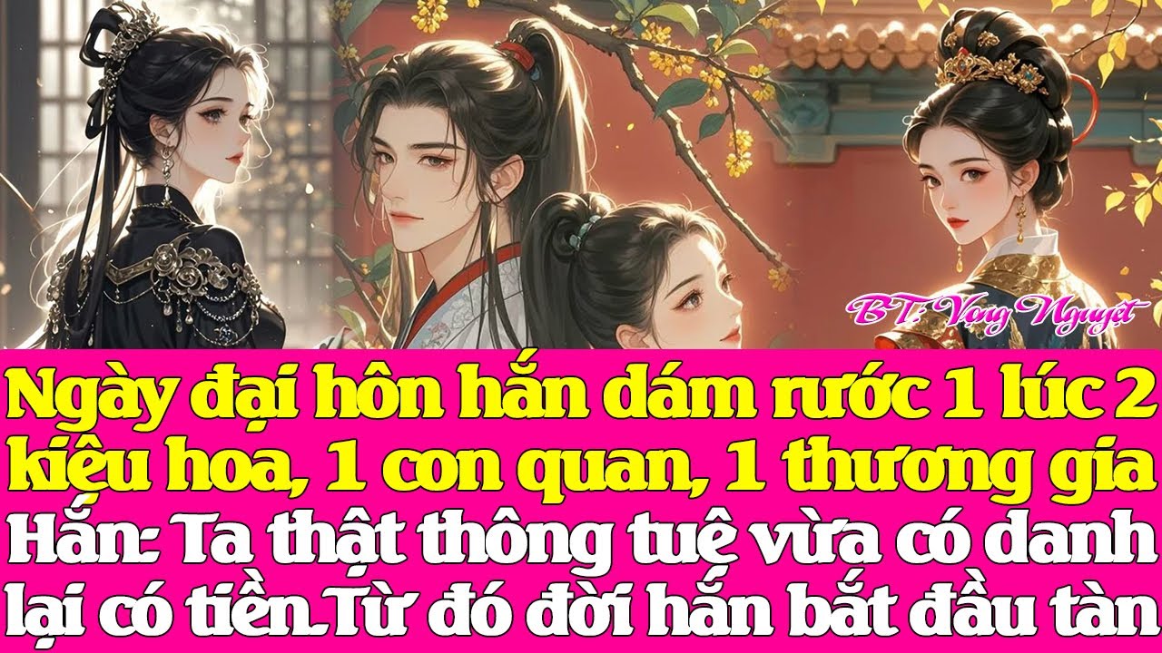 Ngày đại hôn hắn dám rước 1 lúc 2 kiệu hoa, 1 con quan, 1 thương gia. Hắn muốn có danh lẫn tiền sao?