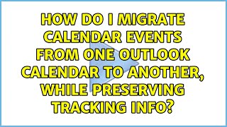 How do I migrate Calendar events from one Outlook calendar to another, while preserving Tracking...