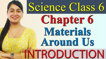 Introduction :- Chapter 6 - Materials Around Us - Science Class 6 CBSE NCERT