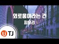 TJ노래방 외로움이라는건 최유리 TJ Karaoke TJ노래방 외로움이라는건 최유리 TJ Karaoke
