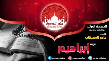 المصحف المرتّل | سورة إبراهيم | الشيخ ماهر المعيقلي