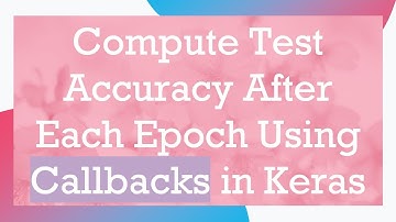 Compute Test Accuracy After Each Epoch Using Callbacks in Keras