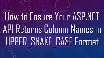 How to Ensure Your ASP.NET API Returns Column Names in UPPER_SNAKE_CASE Format