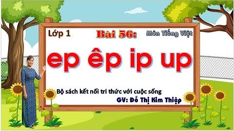 TIỂU HỌC THẬT HAY || BÀI 56 EP ÊP IP UP || TIẾNG VIỆT 1 SÁCH KẾT NỐI TRI THỨC