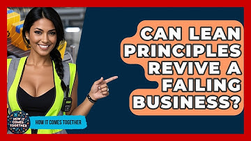 Can Lean Principles Revive A Failing Business? - How It Comes Together
