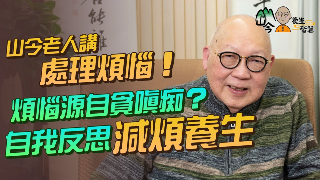 易經名家山今老人講煩惱與養生！煩惱源自貪嗔痴？何謂「煩惱即菩提」？自我反思減煩養生 | 山今養生智慧 | 健康好人生