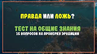 Тест: ПРАВДА или ЛОЖЬ? 15 вопросов на общие знания