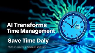 How AI Transforms Time Management for Maximum Productivity | Save Time Daily