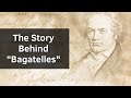 The Story Behind &quot;Bagatelles&quot; by Beethoven