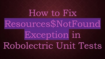 How to Fix Resources$NotFoundException in Robolectric Unit Tests