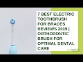 7 Best Electric Toothbrush for Braces Reviews 2019 | Orthodontic Brush for Optimal Dental Care