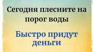 Сегодня Плесните Воды На Порог. Деньги Быстро Придут.