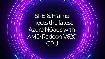 S1 E16  Frame meets the latest Azure NGads with AMD Radeon V620