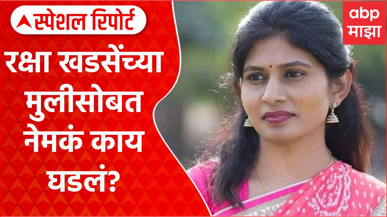 Raksha Khadse Daughter | रक्षा खडसेंच्या मुलीसोबत नेमकं काय घडलं? Special Report